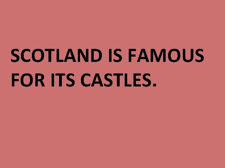 SCOTLAND IS FAMOUS FOR ITS CASTLES. 