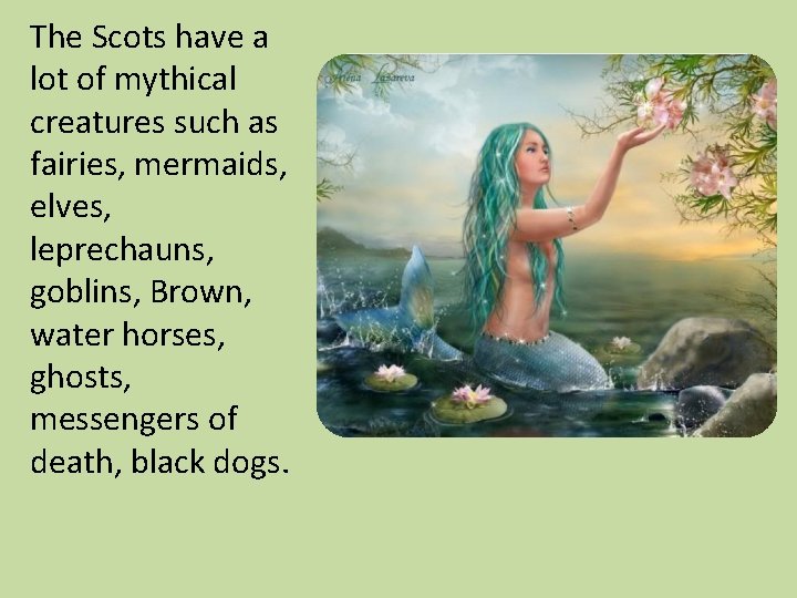 The Scots have a lot of mythical creatures such as fairies, mermaids, elves, leprechauns,