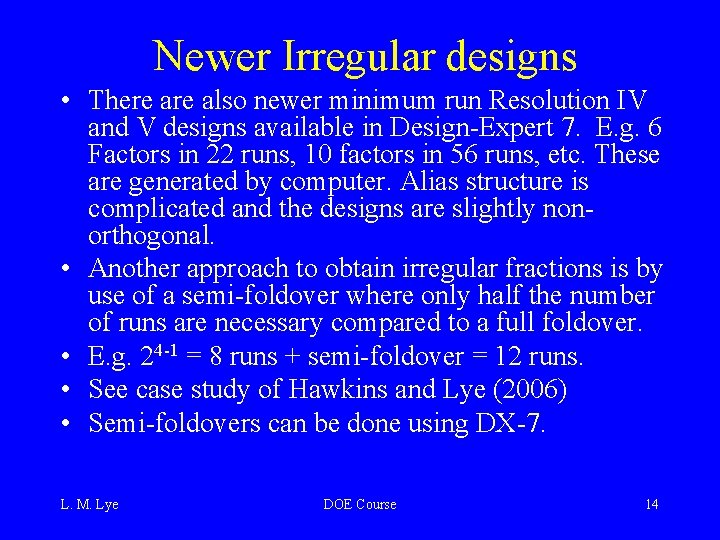 Newer Irregular designs • There also newer minimum run Resolution IV and V designs