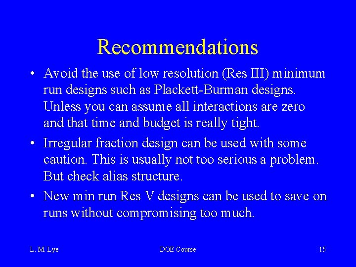Recommendations • Avoid the use of low resolution (Res III) minimum run designs such