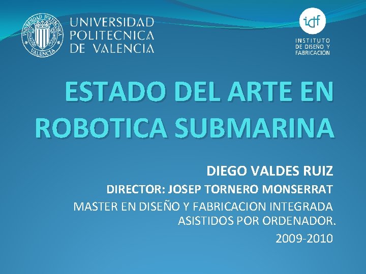 ESTADO DEL ARTE EN ROBOTICA SUBMARINA DIEGO VALDES RUIZ DIRECTOR: JOSEP TORNERO MONSERRAT MASTER