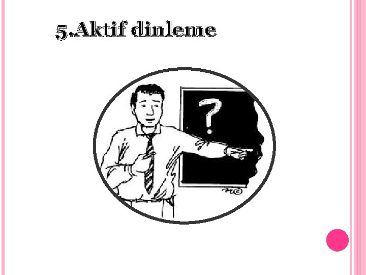 5. Aktif dinleme 