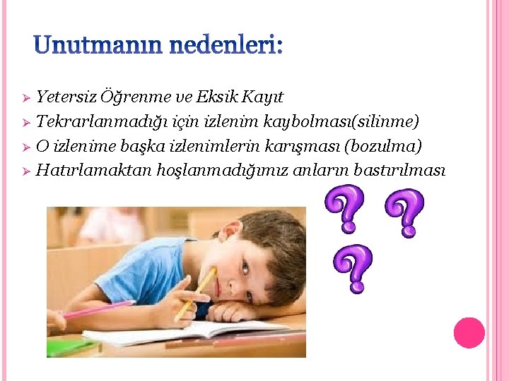 Unutmanın nedenleri: Ø Ø Yetersiz Öğrenme ve Eksik Kayıt Tekrarlanmadığı için izlenim kaybolması(silinme) O