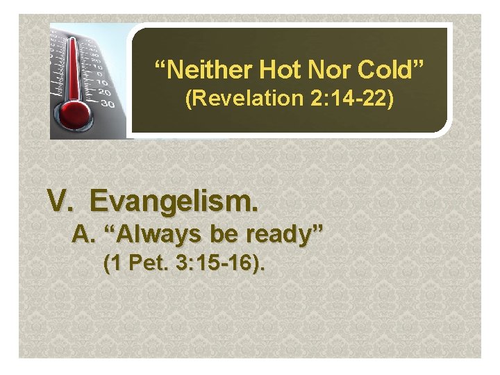 “Neither Hot Nor Cold” (Revelation 2: 14 -22) V. Evangelism. A. “Always be ready”