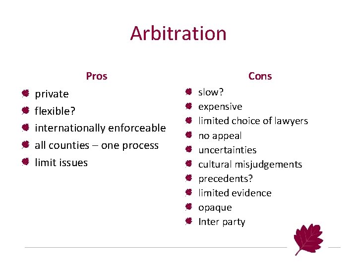 Arbitration Pros private flexible? internationally enforceable all counties – one process limit issues Cons