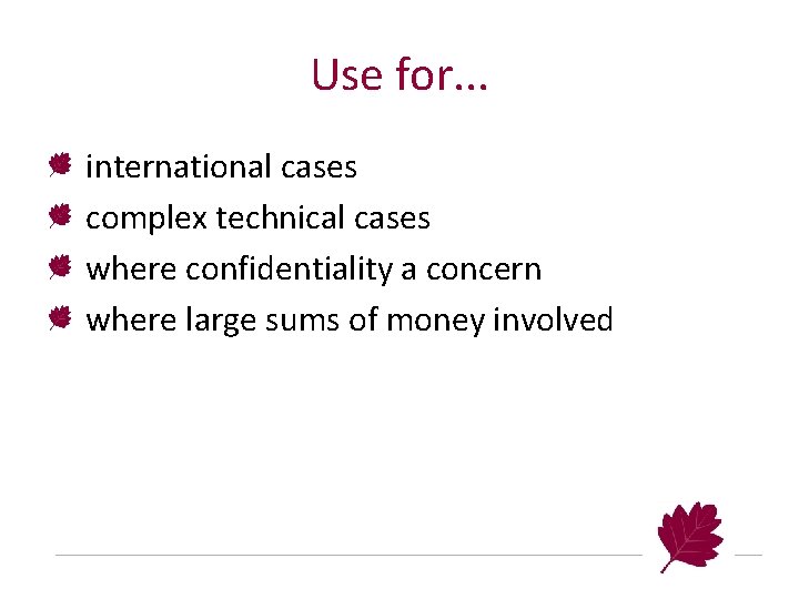 Use for. . . international cases complex technical cases where confidentiality a concern where