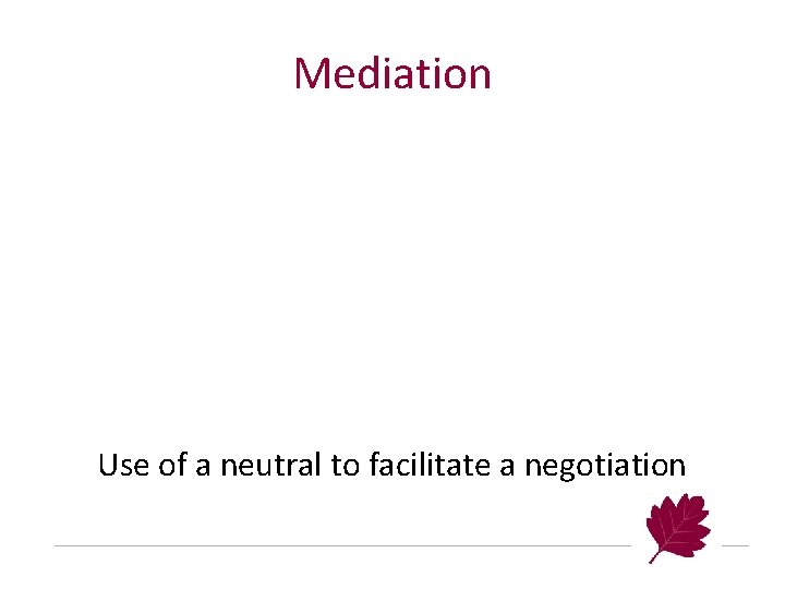 Mediation Use of a neutral to facilitate a negotiation 
