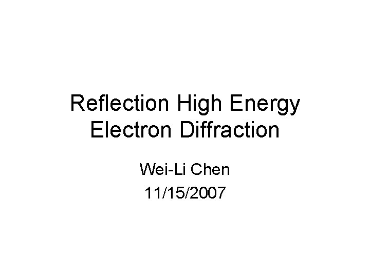 Reflection High Energy Electron Diffraction Wei-Li Chen 11/15/2007 