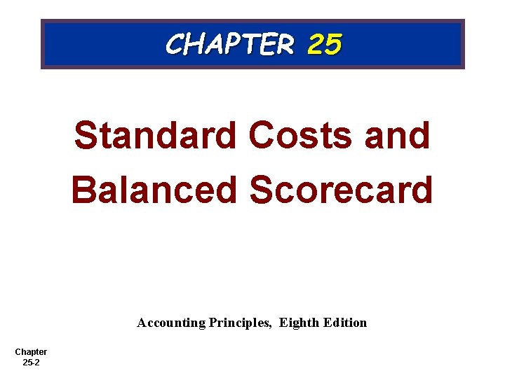 CHAPTER 25 Standard Costs and Balanced Scorecard Accounting Principles, Eighth Edition Chapter 25 -2