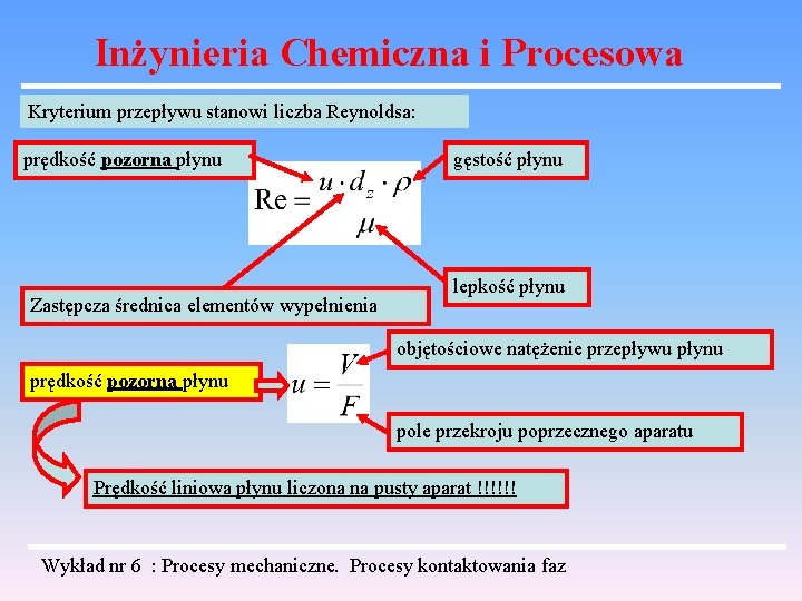 Inżynieria Chemiczna i Procesowa Kryterium przepływu stanowi liczba Reynoldsa: prędkość pozorna płynu Zastępcza średnica