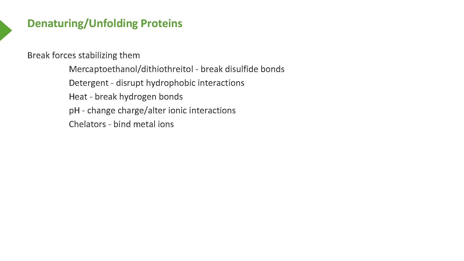 Denaturing/Unfolding Proteins Break forces stabilizing them Mercaptoethanol/dithiothreitol - break disulfide bonds Detergent - disrupt