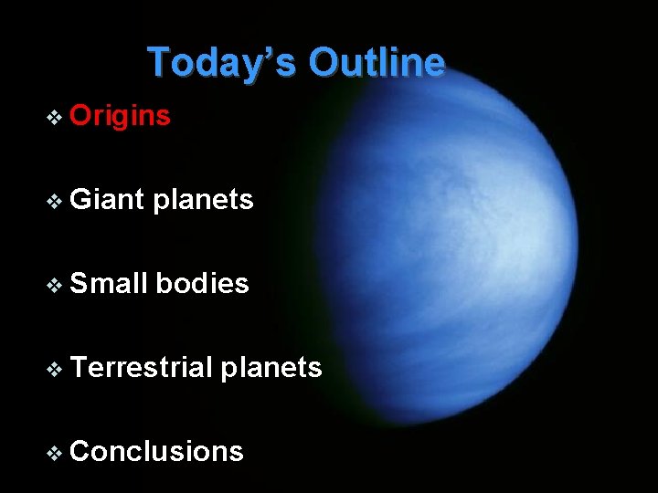 Today’s Outline v Origins v Giant planets v Small bodies v Terrestrial planets v