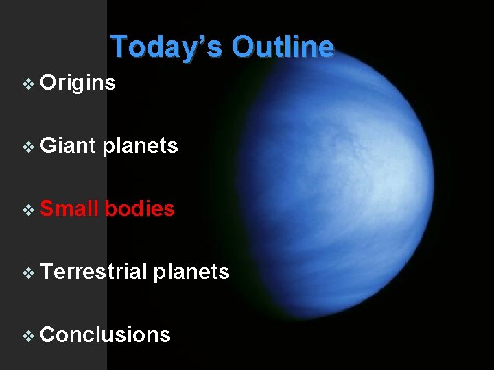 Today’s Outline v Origins v Giant planets v Small bodies v Terrestrial planets v
