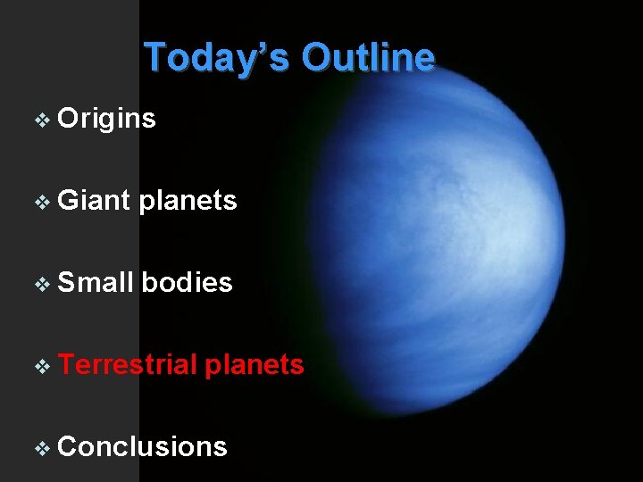 Today’s Outline v Origins v Giant planets v Small bodies v Terrestrial planets v