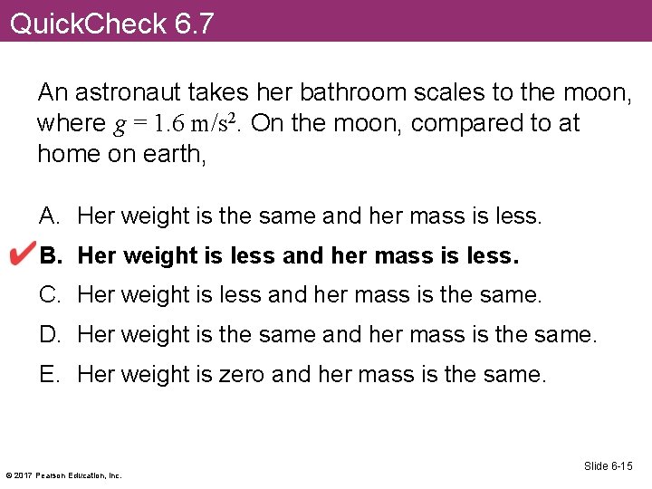 Quick. Check 6. 7 An astronaut takes her bathroom scales to the moon, where