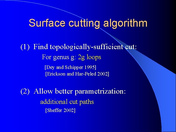 Surface cutting algorithm (1) Find topologically-sufficient cut: For genus g: 2 g loops [Dey