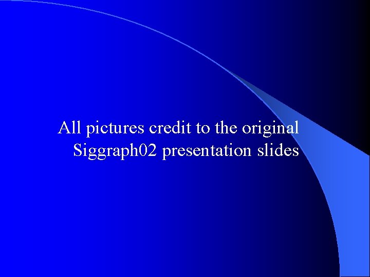 All pictures credit to the original Siggraph 02 presentation slides 