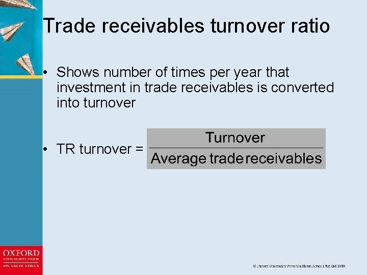 Trade receivables turnover ratio • Shows number of times per year that investment in
