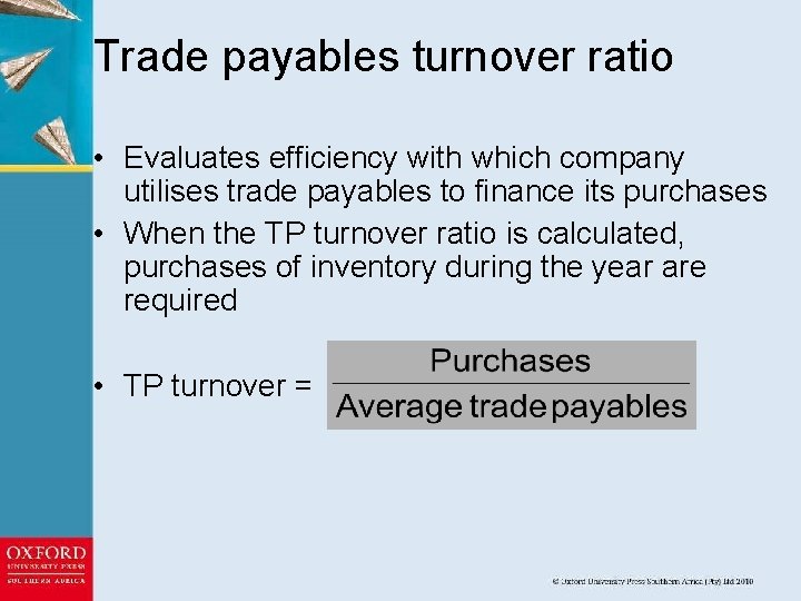 Trade payables turnover ratio • Evaluates efficiency with which company utilises trade payables to