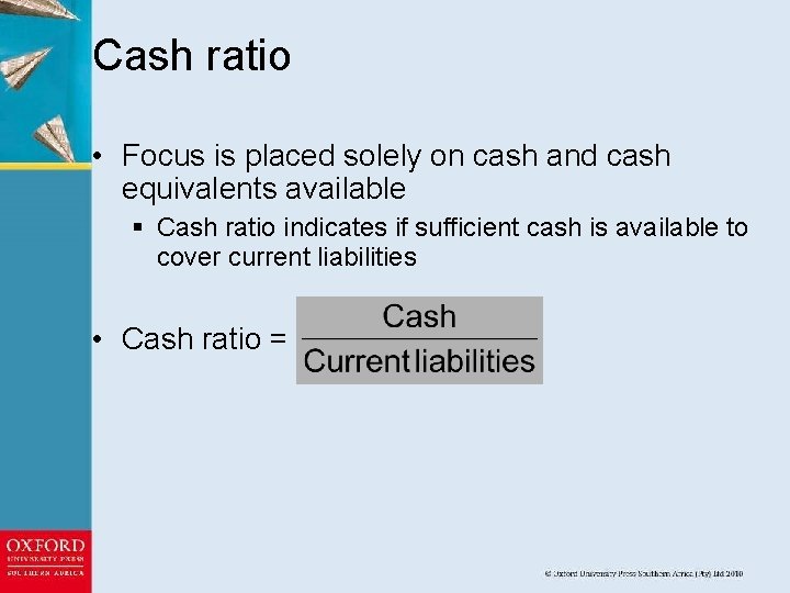 Cash ratio • Focus is placed solely on cash and cash equivalents available §
