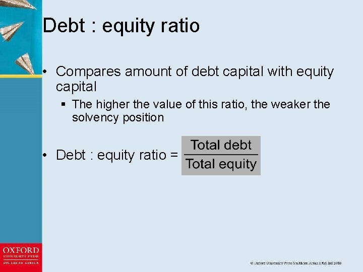 Debt : equity ratio • Compares amount of debt capital with equity capital §