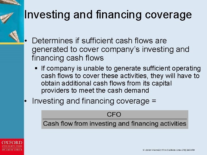 Investing and financing coverage • Determines if sufficient cash flows are generated to cover
