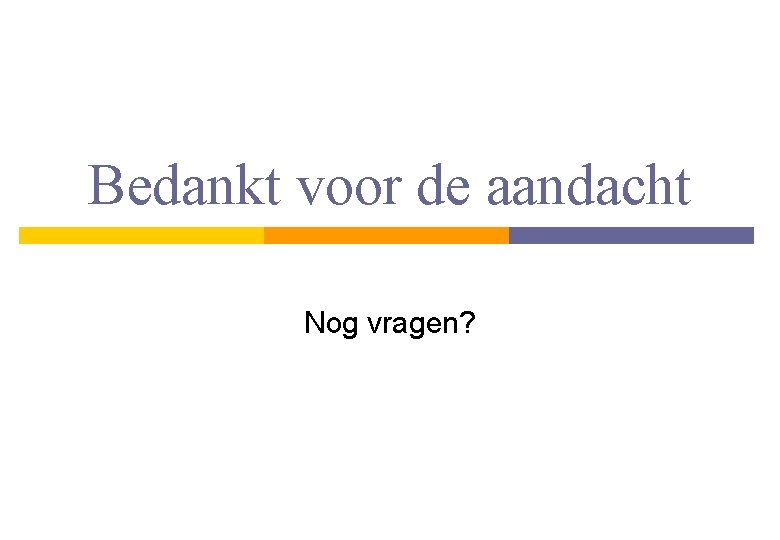 Bedankt voor de aandacht Nog vragen? 