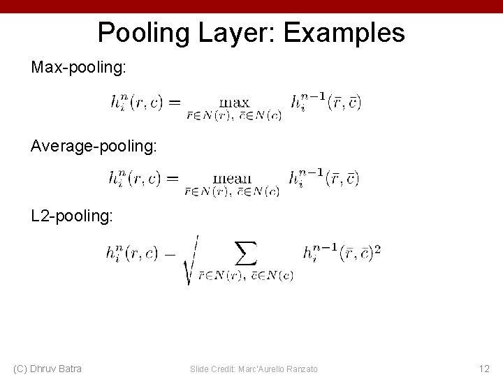 Pooling Layer: Examples Max-pooling: Average-pooling: L 2 -pooling: (C) Dhruv Batra Slide Credit: Marc'Aurelio Pooling Layer: Examples Max-pooling: Average-pooling: L 2 -pooling: (C) Dhruv Batra Slide Credit: Marc'Aurelio