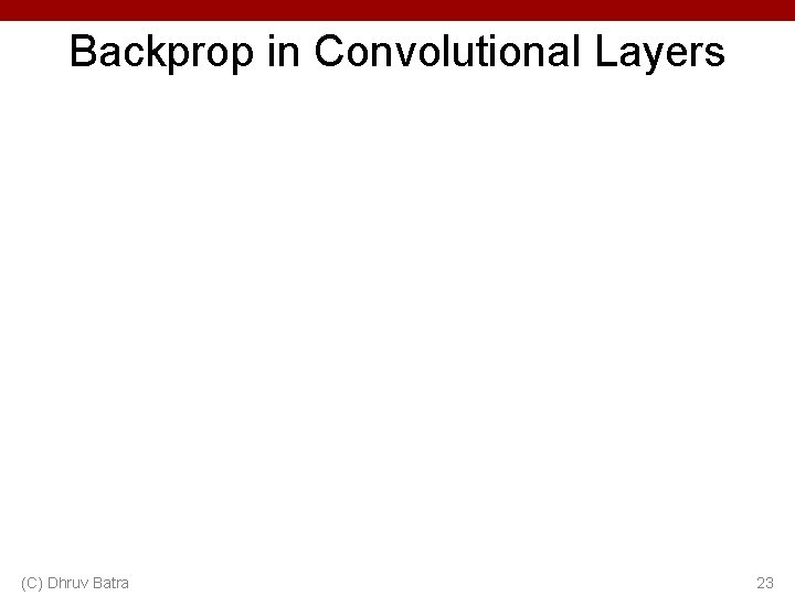 Backprop in Convolutional Layers (C) Dhruv Batra 23 Backprop in Convolutional Layers (C) Dhruv Batra 23