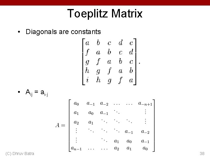 Toeplitz Matrix • Diagonals are constants • Aij = ai-j (C) Dhruv Batra 38 Toeplitz Matrix • Diagonals are constants • Aij = ai-j (C) Dhruv Batra 38