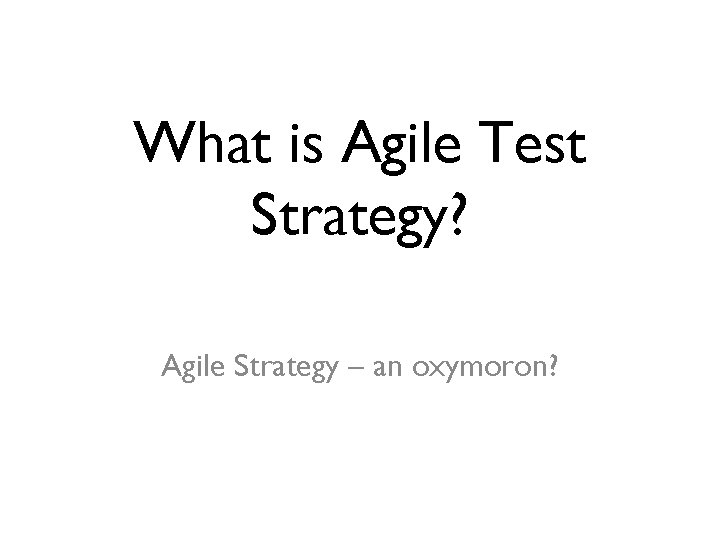What is Agile Test Strategy? Agile Strategy – an oxymoron? 