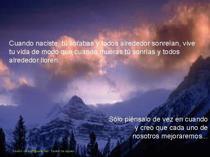 Cuando naciste, tú llorabas y todos alrededor sonreían, vive tu vida de modo que