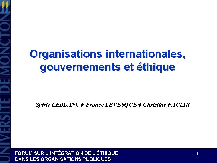 Organisations internationales, gouvernements et éthique Sylvie LEBLANC France LEVESQUE Christine PAULIN FORUM SUR L’INTÉGRATION