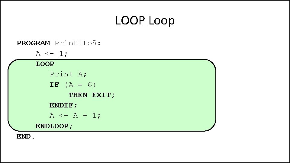 LOOP Loop PROGRAM Print 1 to 5: A <- 1; LOOP Print A; IF