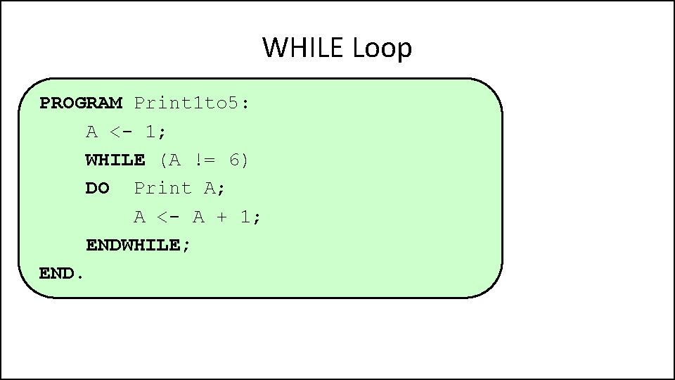 WHILE Loop PROGRAM Print 1 to 5: A <- 1; WHILE (A != 6)