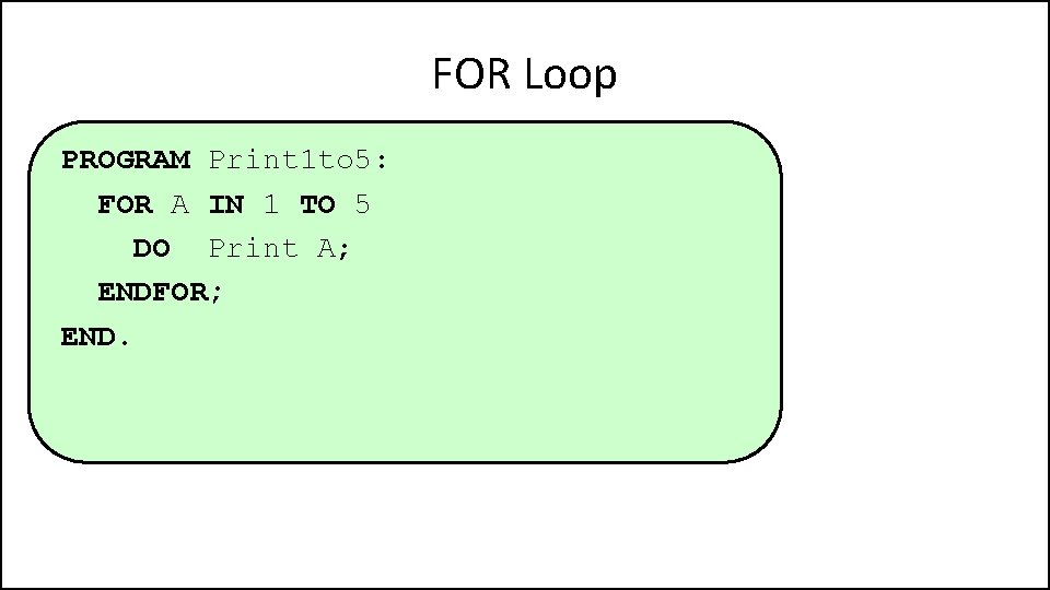 FOR Loop PROGRAM Print 1 to 5: FOR A IN 1 TO 5 DO