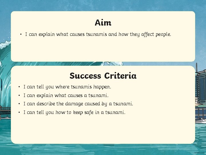 Aim • I can explain what causes tsunamis and how they affect people. Success