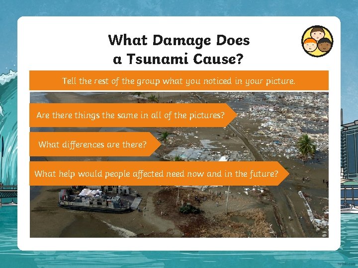 What Damage Does a Tsunami Cause? Tell the rest of the group what you