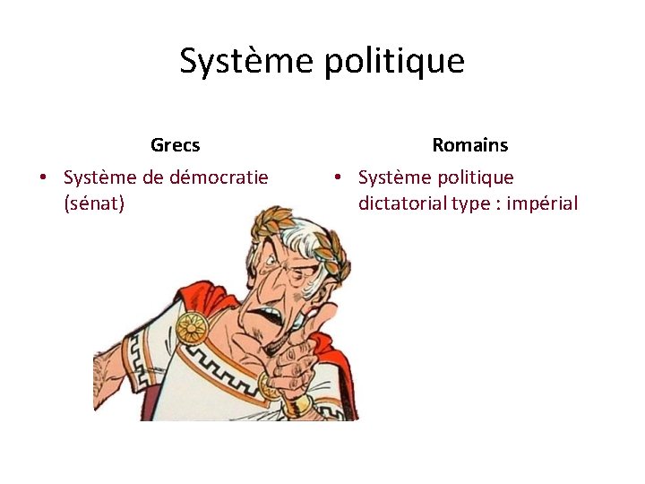 Système politique Grecs • Système de démocratie (sénat) Romains • Système politique dictatorial type