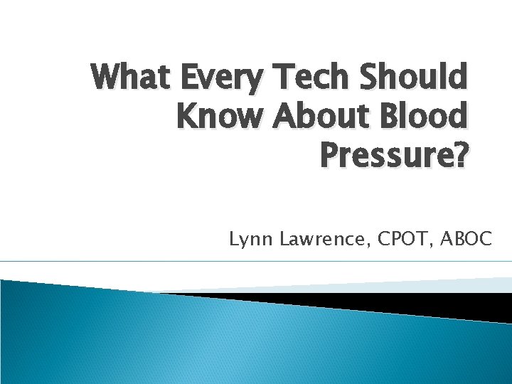 What Every Tech Should Know About Blood Pressure? Lynn Lawrence, CPOT, ABOC 