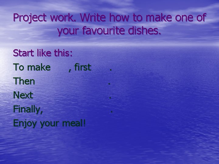 Project work. Write how to make one of your favourite dishes. Start like this: