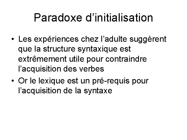 Paradoxe d’initialisation • Les expériences chez l’adulte suggèrent que la structure syntaxique est extrêmement