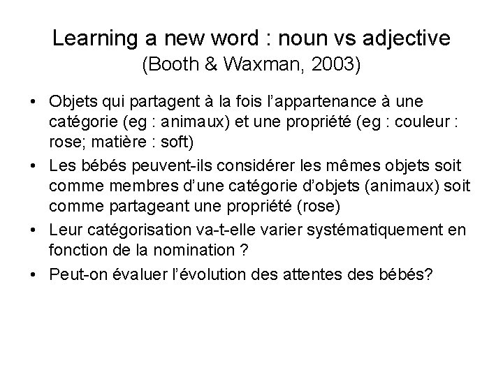 Learning a new word : noun vs adjective (Booth & Waxman, 2003) • Objets