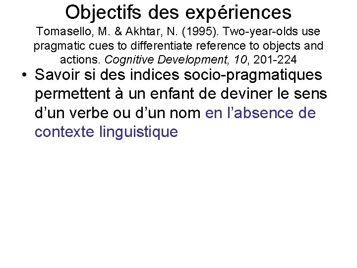 Objectifs des expériences Tomasello, M. & Akhtar, N. (1995). Two-year-olds use pragmatic cues to