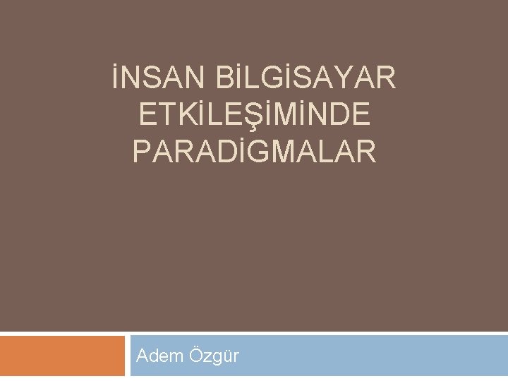 İNSAN BİLGİSAYAR ETKİLEŞİMİNDE PARADİGMALAR Adem Özgür 