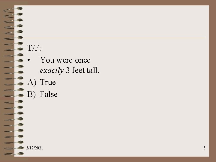 T/F: • You were once exactly 3 feet tall. A) True B) False 3/12/2021