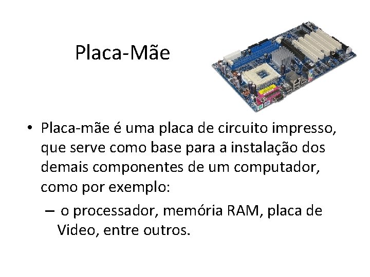  Placa-Mãe • Placa-mãe é uma placa de circuito impresso, que serve como base