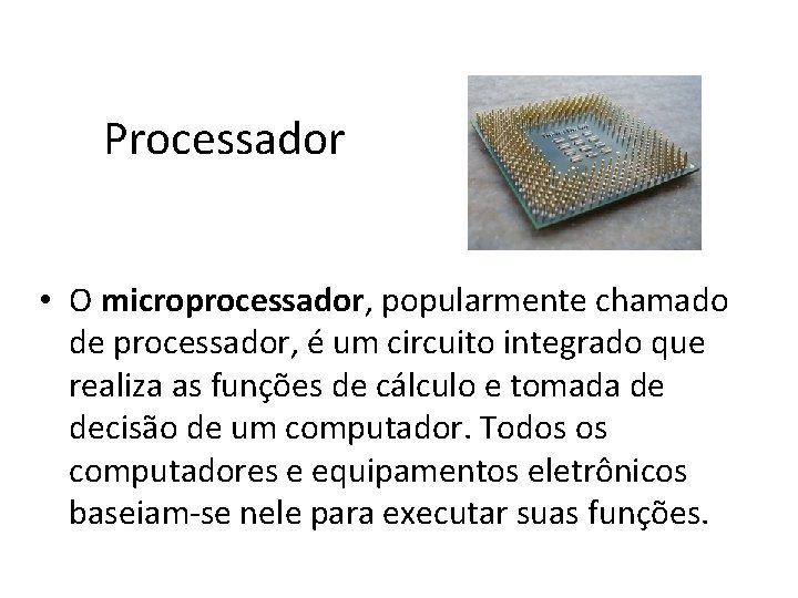 Processador • O microprocessador, popularmente chamado de processador, é um circuito integrado que realiza