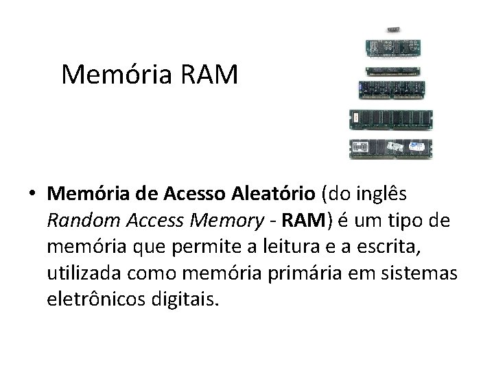 Memória RAM • Memória de Acesso Aleatório (do inglês Random Access Memory - RAM)