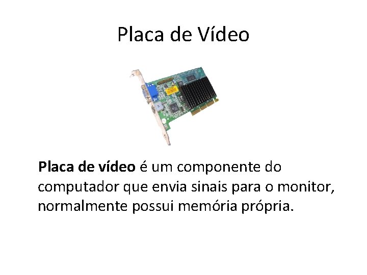 Placa de Vídeo Placa de vídeo é um componente do computador que envia sinais